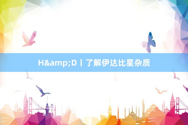 H&D丨了解伊达比星杂质